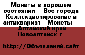 Монеты в хорошем состоянии. - Все города Коллекционирование и антиквариат » Монеты   . Алтайский край,Новоалтайск г.